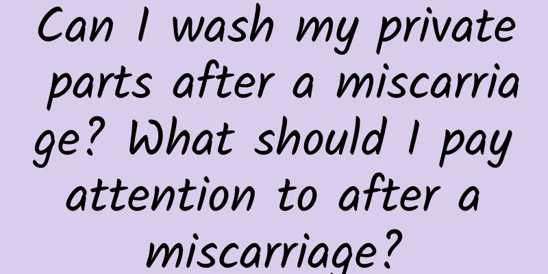 Can I wash my private parts after a miscarriage? What should I pay attention to after a miscarriage?