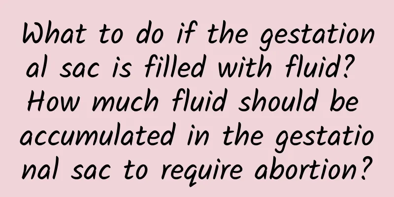 What to do if the gestational sac is filled with fluid? How much fluid should be accumulated in the gestational sac to require abortion?