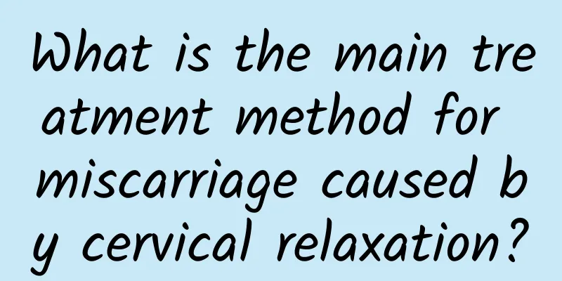What is the main treatment method for miscarriage caused by cervical relaxation?
