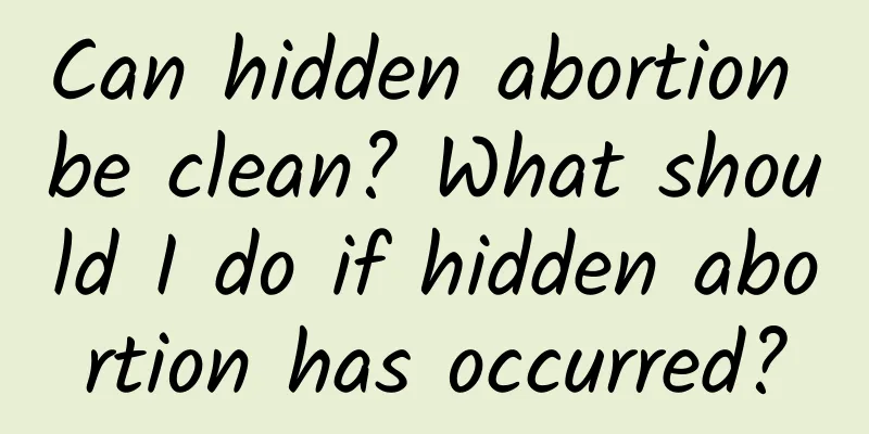Can hidden abortion be clean? What should I do if hidden abortion has occurred?