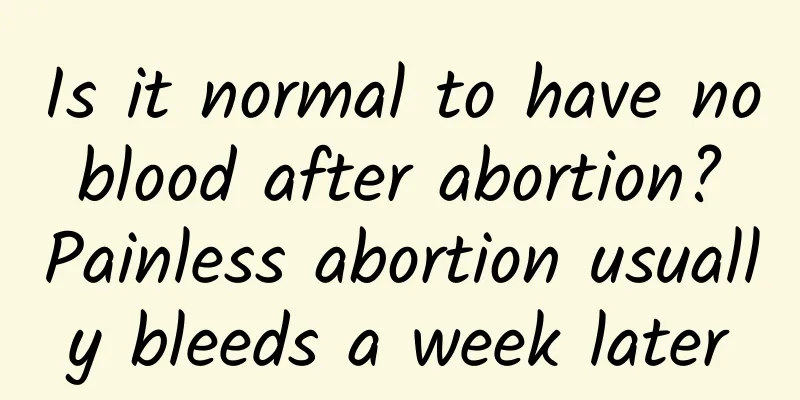 Is it normal to have no blood after abortion? Painless abortion usually bleeds a week later