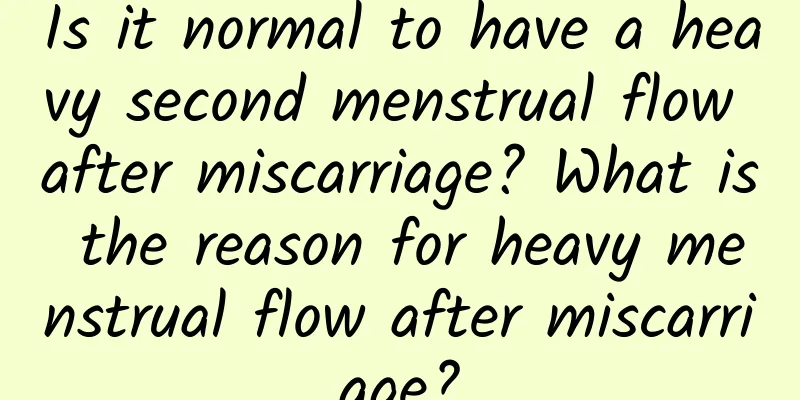 Is it normal to have a heavy second menstrual flow after miscarriage? What is the reason for heavy menstrual flow after miscarriage?