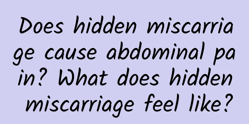 Does hidden miscarriage cause abdominal pain? What does hidden miscarriage feel like?