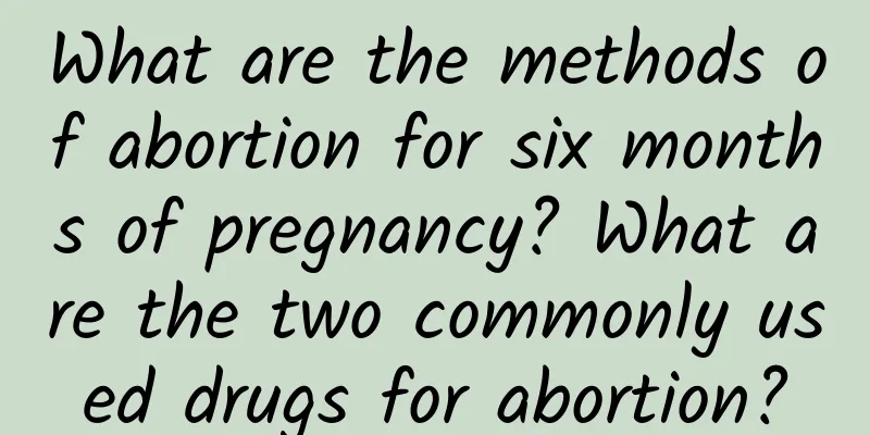 What are the methods of abortion for six months of pregnancy? What are the two commonly used drugs for abortion?