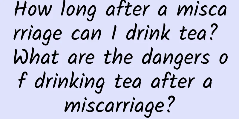 How long after a miscarriage can I drink tea? What are the dangers of drinking tea after a miscarriage?