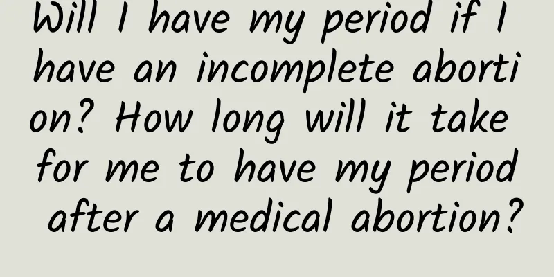Will I have my period if I have an incomplete abortion? How long will it take for me to have my period after a medical abortion?