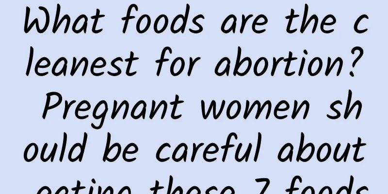 What foods are the cleanest for abortion? Pregnant women should be careful about eating these 7 foods