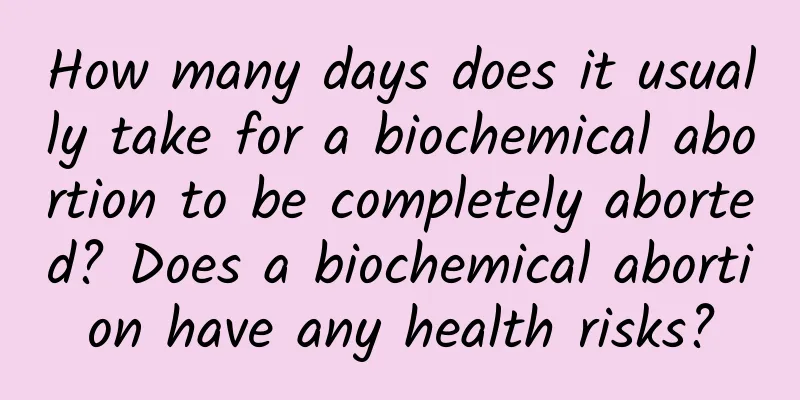How many days does it usually take for a biochemical abortion to be completely aborted? Does a biochemical abortion have any health risks?