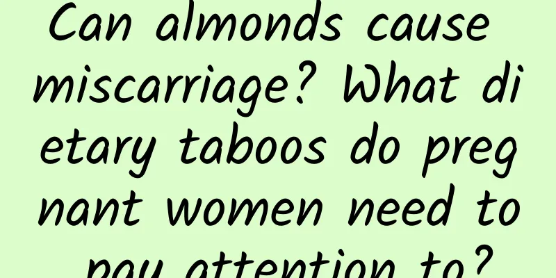 Can almonds cause miscarriage? What dietary taboos do pregnant women need to pay attention to?