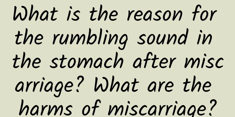 What is the reason for the rumbling sound in the stomach after miscarriage? What are the harms of miscarriage?