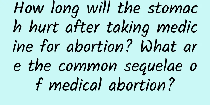 How long will the stomach hurt after taking medicine for abortion? What are the common sequelae of medical abortion?