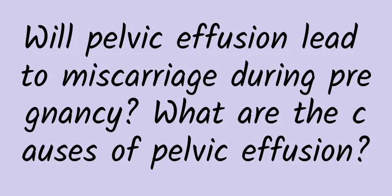 Will pelvic effusion lead to miscarriage during pregnancy? What are the causes of pelvic effusion?