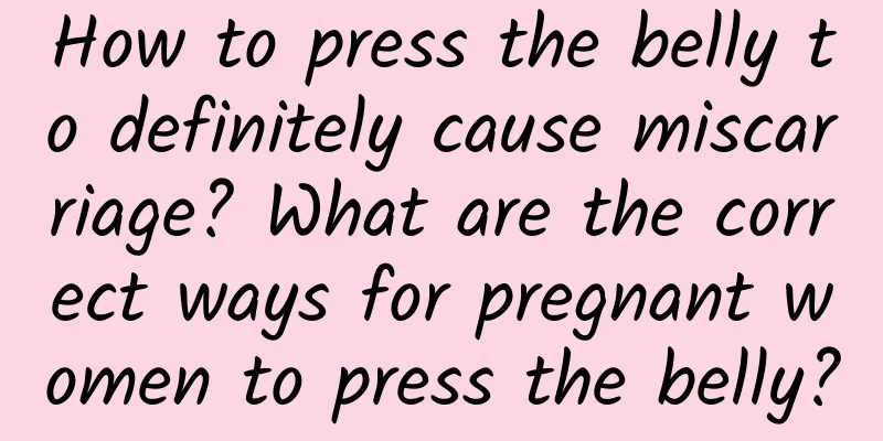 How to press the belly to definitely cause miscarriage? What are the correct ways for pregnant women to press the belly?