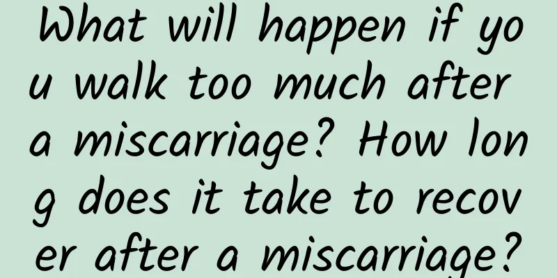 What will happen if you walk too much after a miscarriage? How long does it take to recover after a miscarriage?