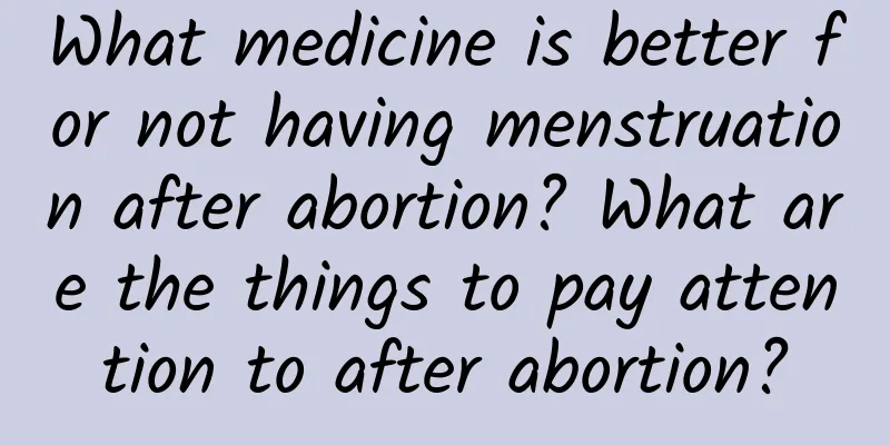 What medicine is better for not having menstruation after abortion? What are the things to pay attention to after abortion?