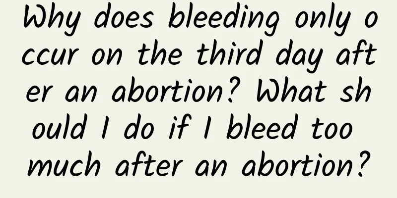 Why does bleeding only occur on the third day after an abortion? What should I do if I bleed too much after an abortion?