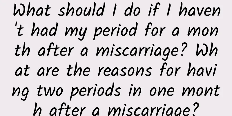 What should I do if I haven't had my period for a month after a miscarriage? What are the reasons for having two periods in one month after a miscarriage?