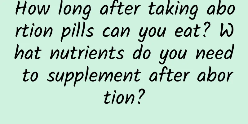 How long after taking abortion pills can you eat? What nutrients do you need to supplement after abortion?