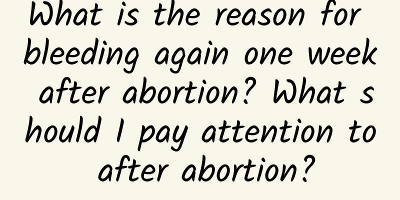 What is the reason for bleeding again one week after abortion? What should I pay attention to after abortion?