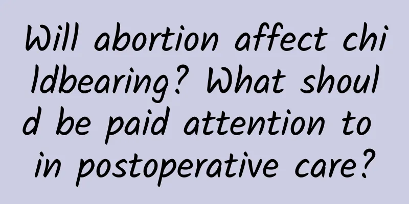 Will abortion affect childbearing? What should be paid attention to in postoperative care?