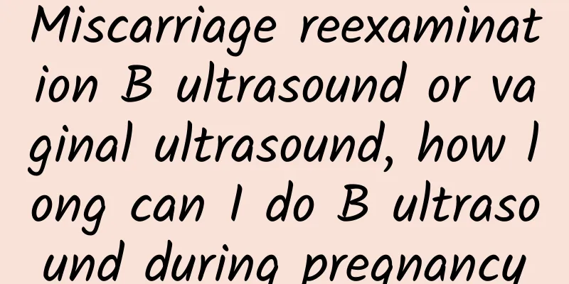 Miscarriage reexamination B ultrasound or vaginal ultrasound, how long can I do B ultrasound during pregnancy