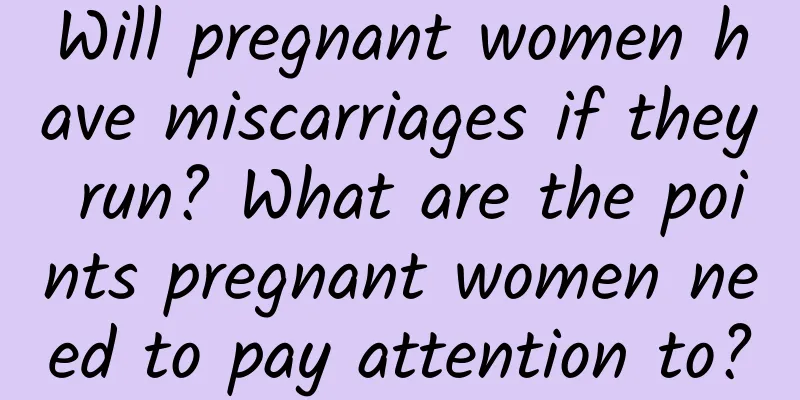 Will pregnant women have miscarriages if they run? What are the points pregnant women need to pay attention to?