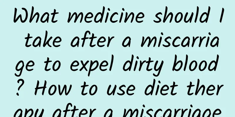 What medicine should I take after a miscarriage to expel dirty blood? How to use diet therapy after a miscarriage