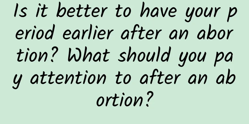 Is it better to have your period earlier after an abortion? What should you pay attention to after an abortion?