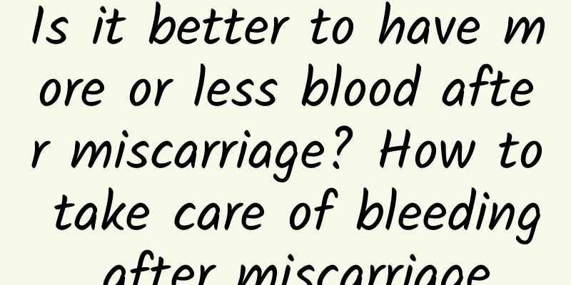Is it better to have more or less blood after miscarriage? How to take care of bleeding after miscarriage