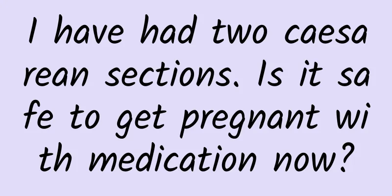 I have had two caesarean sections. Is it safe to get pregnant with medication now?