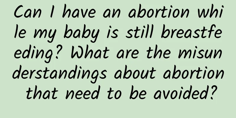 Can I have an abortion while my baby is still breastfeeding? What are the misunderstandings about abortion that need to be avoided?