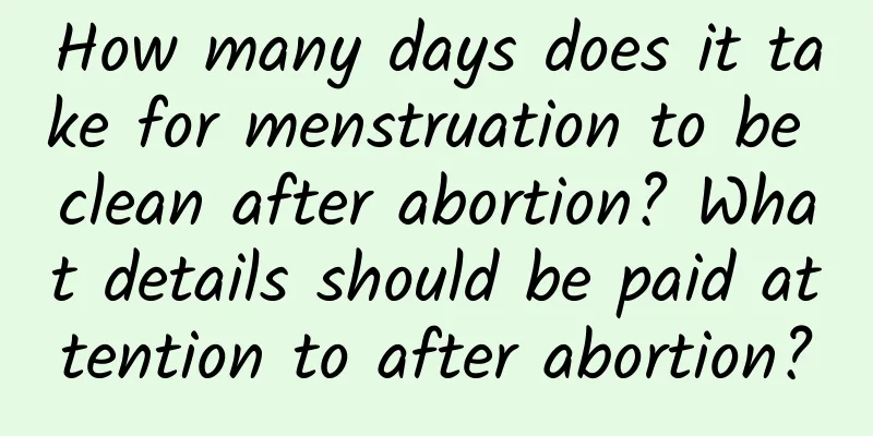 How many days does it take for menstruation to be clean after abortion? What details should be paid attention to after abortion?