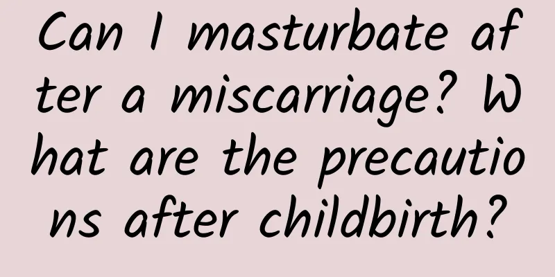 Can I masturbate after a miscarriage? What are the precautions after childbirth?