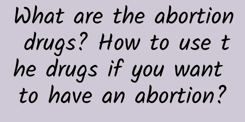 What are the abortion drugs? How to use the drugs if you want to have an abortion?