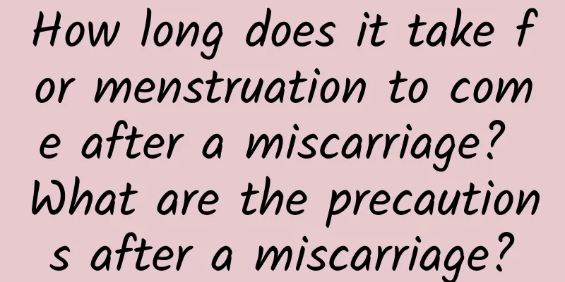 How long does it take for menstruation to come after a miscarriage? What are the precautions after a miscarriage?