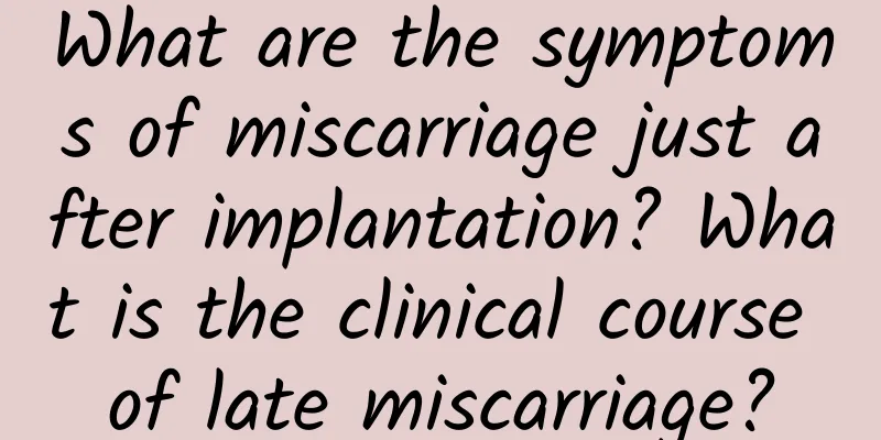 What are the symptoms of miscarriage just after implantation? What is the clinical course of late miscarriage?