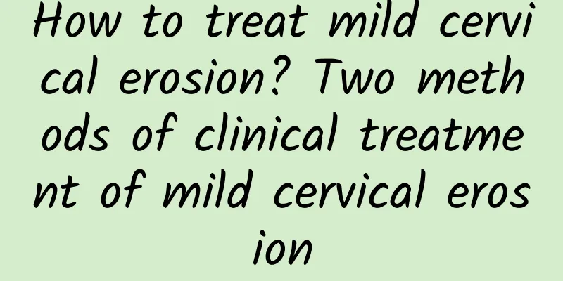 How to treat mild cervical erosion? Two methods of clinical treatment of mild cervical erosion