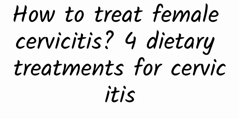 How to treat female cervicitis? 4 dietary treatments for cervicitis