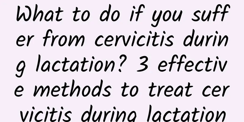 What to do if you suffer from cervicitis during lactation? 3 effective methods to treat cervicitis during lactation