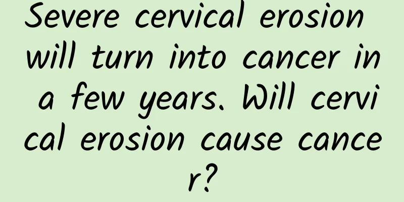 Severe cervical erosion will turn into cancer in a few years. Will cervical erosion cause cancer?