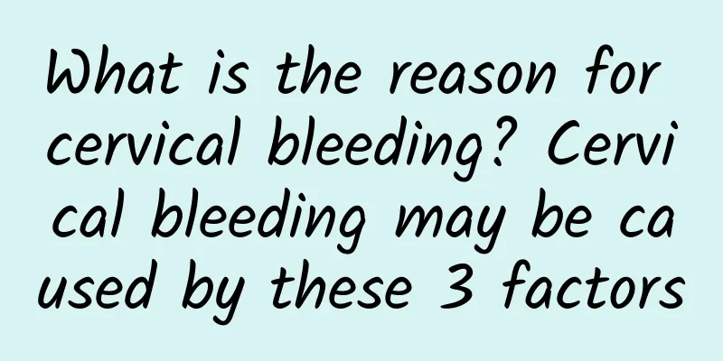 What is the reason for cervical bleeding? Cervical bleeding may be caused by these 3 factors