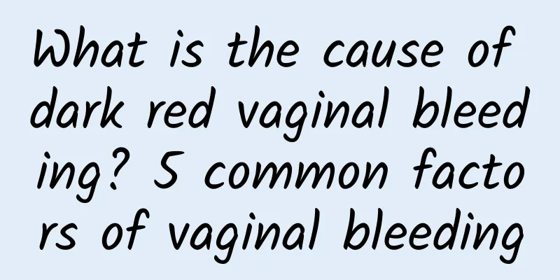 What is the cause of dark red vaginal bleeding? 5 common factors of vaginal bleeding