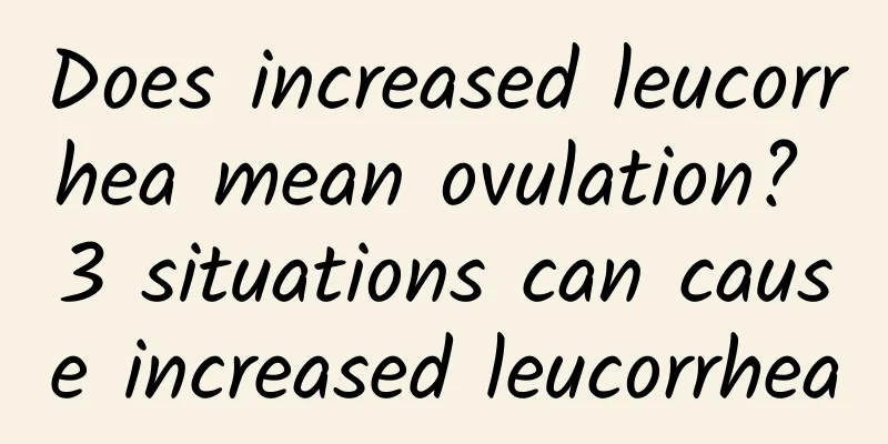 Does increased leucorrhea mean ovulation? 3 situations can cause increased leucorrhea