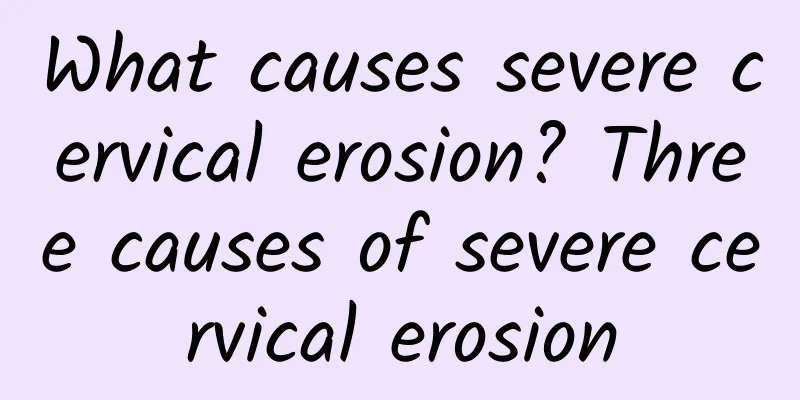 What causes severe cervical erosion? Three causes of severe cervical erosion