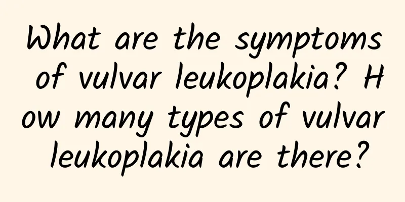 What are the symptoms of vulvar leukoplakia? How many types of vulvar leukoplakia are there?