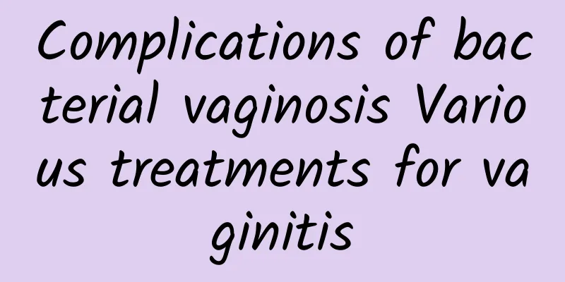 Complications of bacterial vaginosis Various treatments for vaginitis