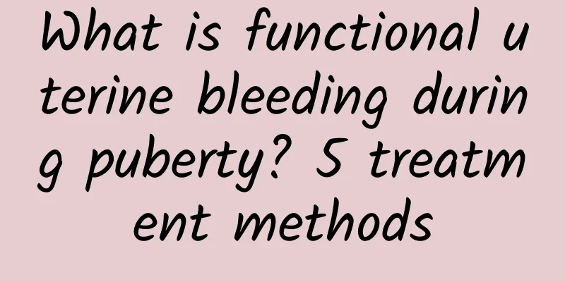 What is functional uterine bleeding during puberty? 5 treatment methods