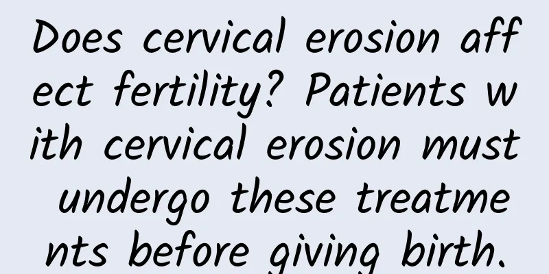 Does cervical erosion affect fertility? Patients with cervical erosion must undergo these treatments before giving birth.