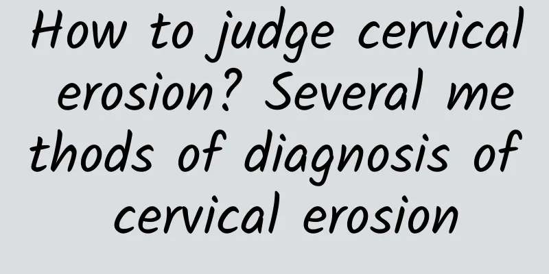How to judge cervical erosion? Several methods of diagnosis of cervical erosion