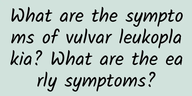 What are the symptoms of vulvar leukoplakia? What are the early symptoms?